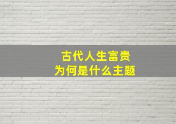 古代人生富贵为何是什么主题