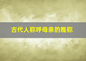 古代人称呼母亲的雅称