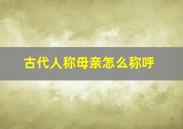 古代人称母亲怎么称呼