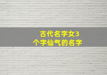 古代名字女3个字仙气的名字