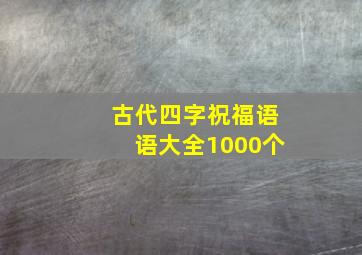 古代四字祝福语语大全1000个