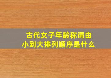 古代女子年龄称谓由小到大排列顺序是什么