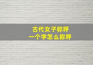 古代女子称呼一个字怎么称呼