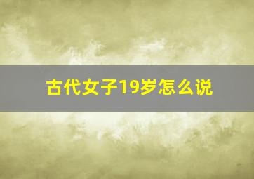 古代女子19岁怎么说