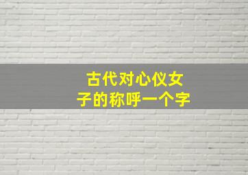 古代对心仪女子的称呼一个字