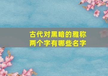 古代对黑暗的雅称两个字有哪些名字