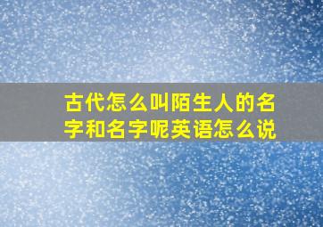 古代怎么叫陌生人的名字和名字呢英语怎么说