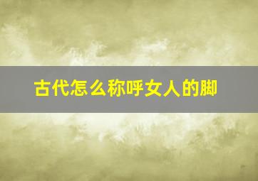 古代怎么称呼女人的脚