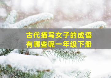 古代描写女子的成语有哪些呢一年级下册