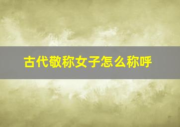 古代敬称女子怎么称呼