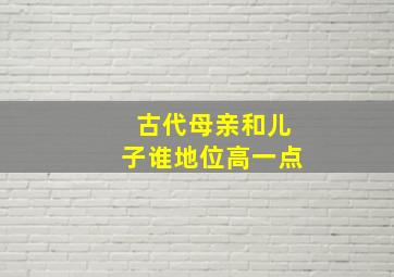 古代母亲和儿子谁地位高一点