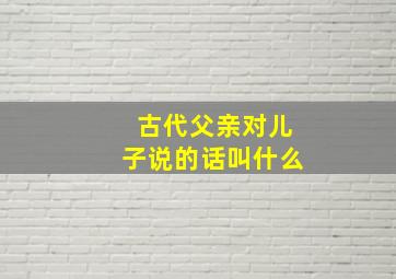 古代父亲对儿子说的话叫什么