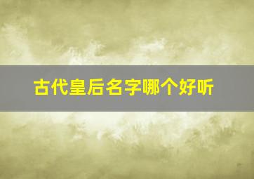 古代皇后名字哪个好听