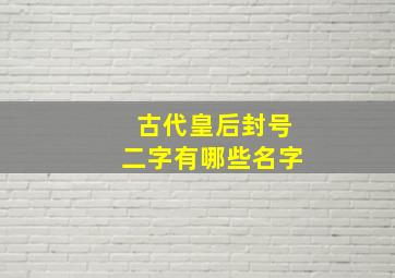 古代皇后封号二字有哪些名字