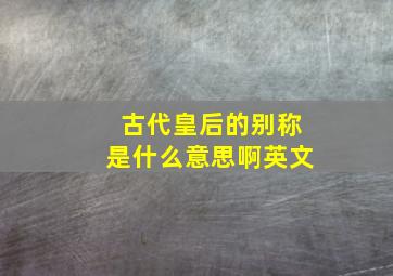 古代皇后的别称是什么意思啊英文