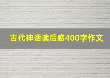 古代神话读后感400字作文