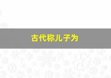 古代称儿子为