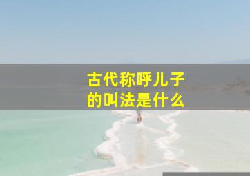 古代称呼儿子的叫法是什么