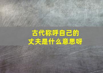 古代称呼自己的丈夫是什么意思呀