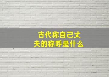 古代称自己丈夫的称呼是什么