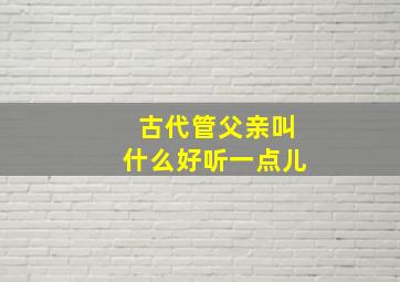 古代管父亲叫什么好听一点儿