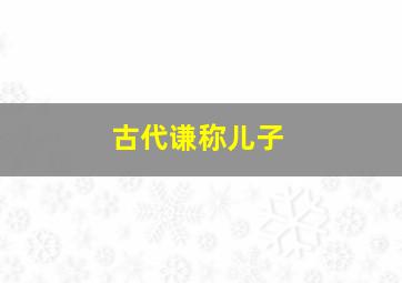 古代谦称儿子