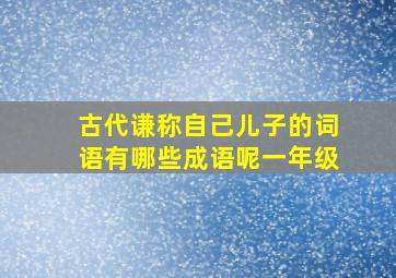 古代谦称自己儿子的词语有哪些成语呢一年级