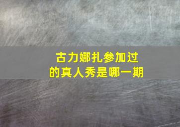 古力娜扎参加过的真人秀是哪一期