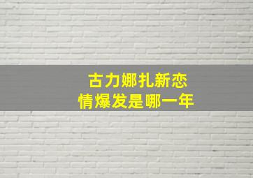 古力娜扎新恋情爆发是哪一年