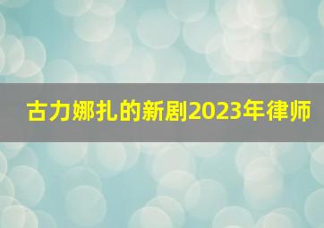 古力娜扎的新剧2023年律师