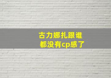 古力娜扎跟谁都没有cp感了