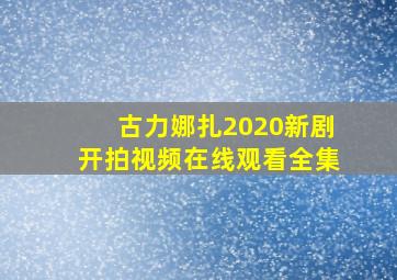 古力娜扎2020新剧开拍视频在线观看全集