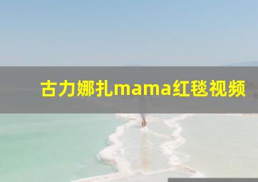 古力娜扎mama红毯视频