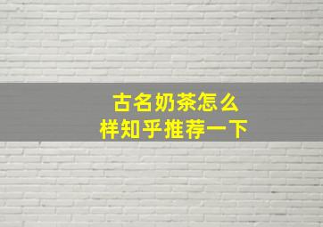 古名奶茶怎么样知乎推荐一下