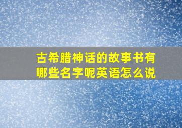 古希腊神话的故事书有哪些名字呢英语怎么说