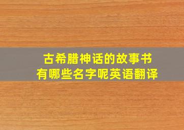 古希腊神话的故事书有哪些名字呢英语翻译