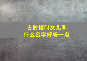 古时候叫女儿叫什么名字好听一点