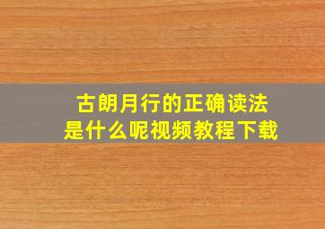 古朗月行的正确读法是什么呢视频教程下载