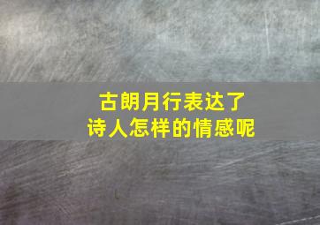 古朗月行表达了诗人怎样的情感呢