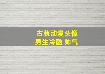 古装动漫头像男生冷酷 帅气