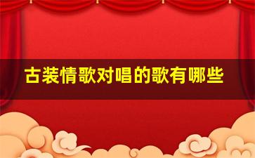 古装情歌对唱的歌有哪些