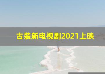 古装新电视剧2021上映