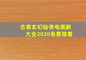 古装玄幻仙侠电视剧大全2020免费观看