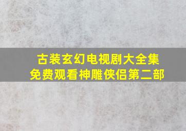 古装玄幻电视剧大全集免费观看神雕侠侣第二部