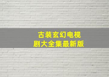 古装玄幻电视剧大全集最新版