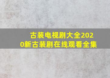 古装电视剧大全2020新古装剧在线观看全集