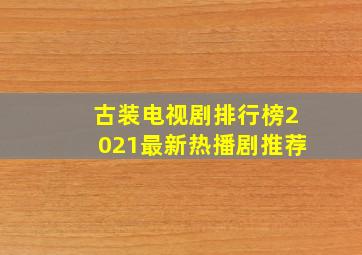 古装电视剧排行榜2021最新热播剧推荐