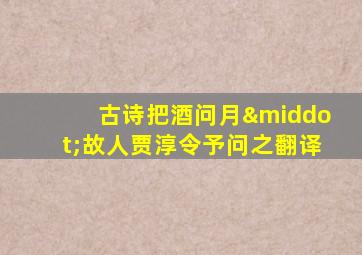 古诗把酒问月·故人贾淳令予问之翻译