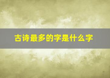 古诗最多的字是什么字