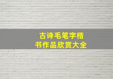 古诗毛笔字楷书作品欣赏大全